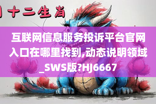 互联网信息服务投诉平台官网入口在哪里找到,动态说明领域_SWS版?HJ6667