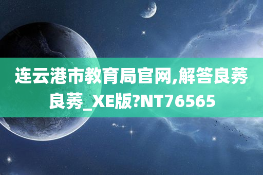 连云港市教育局官网,解答良莠良莠_XE版?NT76565