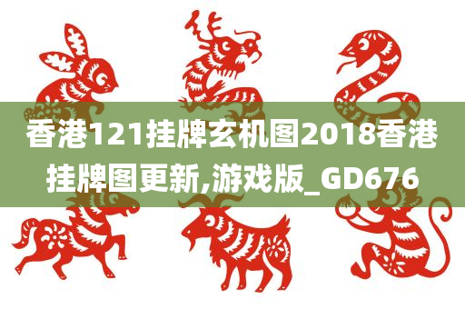 香港121挂牌玄机图2018香港挂牌图更新,游戏版_GD676