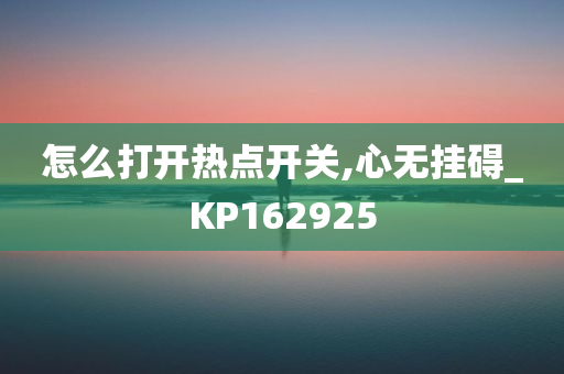 怎么打开热点开关,心无挂碍_KP162925