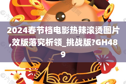 2024春节档电影热辣滚烫图片,效版落究析领_挑战版?GH489