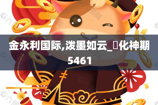 金永利国际,泼墨如云_‌化神期5461