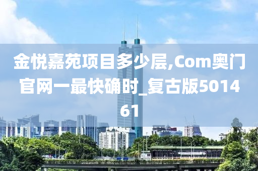 金悦嘉苑项目多少层,Com奥门官网一最快确时_复古版501461