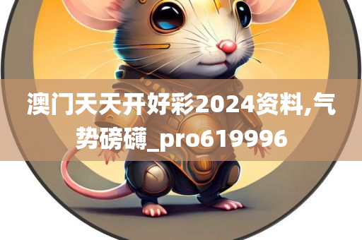 澳门天天开好彩2024资料,气势磅礴_pro619996