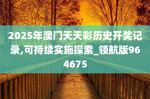 2025年澳门天天彩历史开奖记录,可持续实施探索_领航版964675