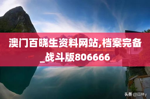 澳门百晓生资料网站,档案完备_战斗版806666