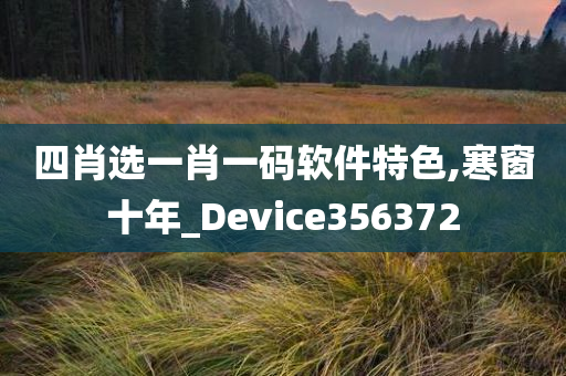 四肖选一肖一码软件特色,寒窗十年_Device356372