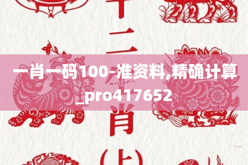 一肖一码100-准资料,精确计算_pro417652