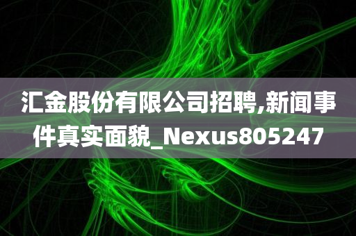 汇金股份有限公司招聘,新闻事件真实面貌_Nexus805247