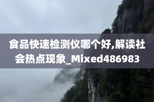 食品快速检测仪哪个好,解读社会热点现象_Mixed486983