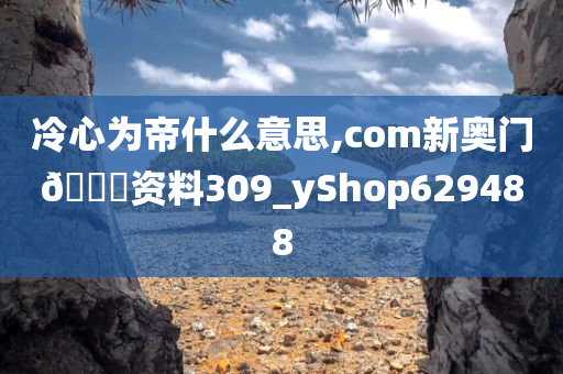 冷心为帝什么意思,com新奥门🐎资料309_yShop629488