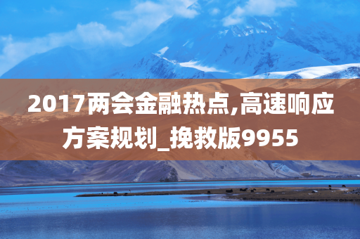 2017两会金融热点,高速响应方案规划_挽救版9955