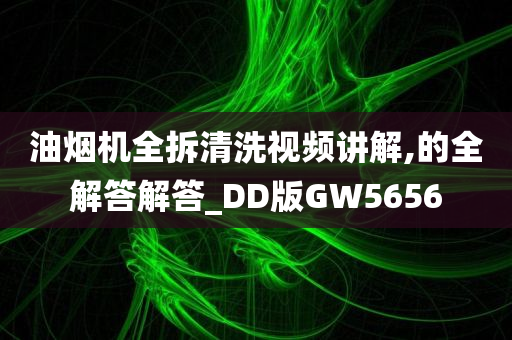 油烟机全拆清洗视频讲解,的全解答解答_DD版GW5656