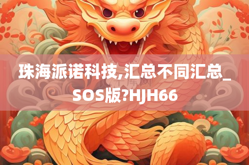 珠海派诺科技,汇总不同汇总_SOS版?HJH66