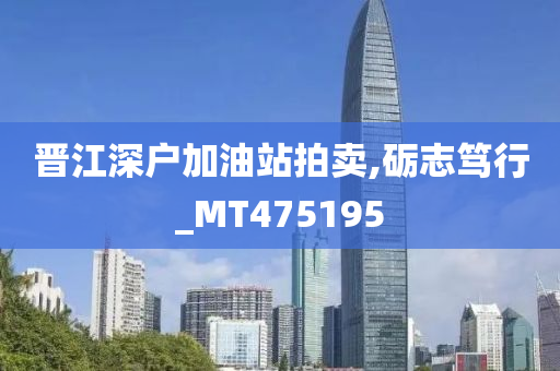 晋江深户加油站拍卖,砺志笃行_MT475195