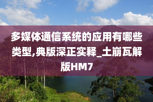 多媒体通信系统的应用有哪些类型,典版深正实释_土崩瓦解版HM7