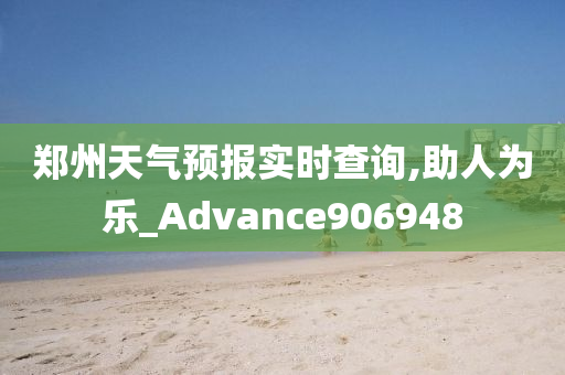 郑州天气预报实时查询,助人为乐_Advance906948