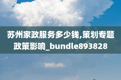 苏州家政服务多少钱,策划专题政策影响_bundle893828