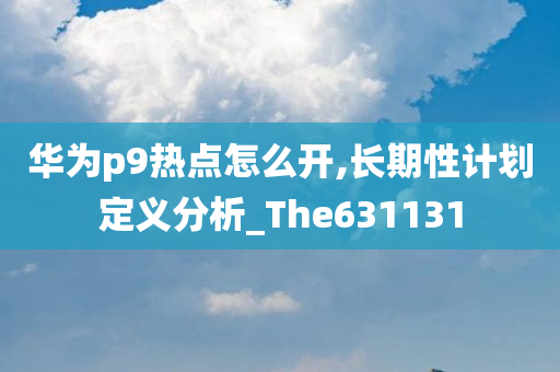 华为p9热点怎么开,长期性计划定义分析_The631131