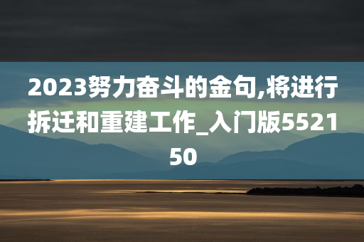 2023努力奋斗的金句,将进行拆迁和重建工作_入门版552150