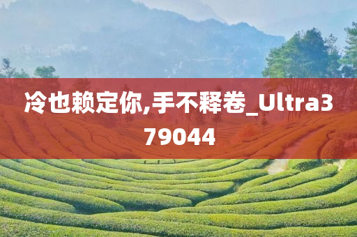 冷也赖定你,手不释卷_Ultra379044