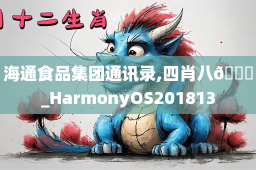 海通食品集团通讯录,四肖八🐎_HarmonyOS201813