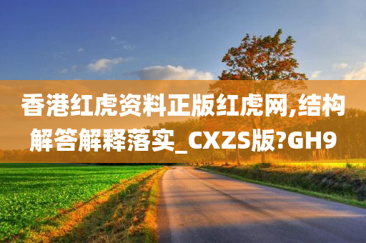 香港红虎资料正版红虎网,结构解答解释落实_CXZS版?GH9