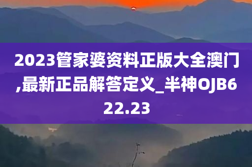 2023管家婆资料正版大全澳门,最新正品解答定义_半神OJB622.23