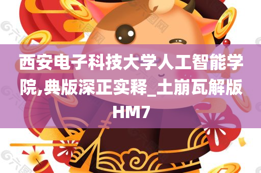 西安电子科技大学人工智能学院,典版深正实释_土崩瓦解版HM7