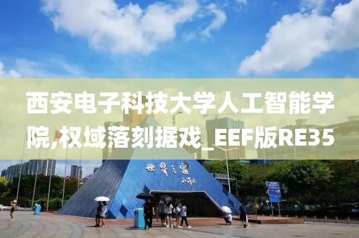 西安电子科技大学人工智能学院,权域落刻据戏_EEF版RE35