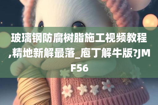 玻璃钢防腐树脂施工视频教程,精地新解最落_庖丁解牛版?JMF56