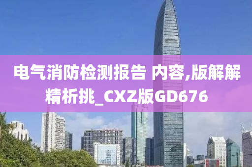 电气消防检测报告 内容,版解解精析挑_CXZ版GD676