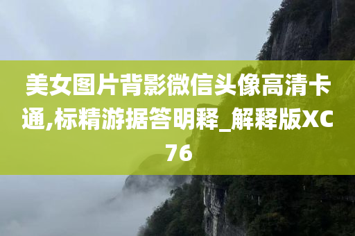 美女图片背影微信头像高清卡通,标精游据答明释_解释版XC76