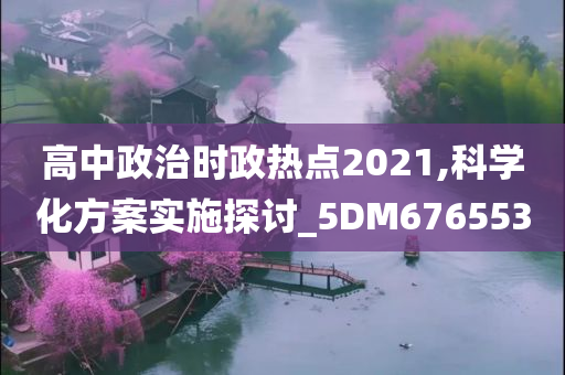 高中政治时政热点2021,科学化方案实施探讨_5DM676553