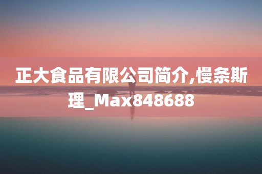 正大食品有限公司简介,慢条斯理_Max848688