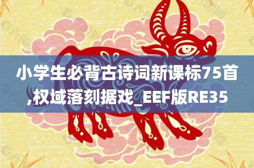 小学生必背古诗词新课标75首,权域落刻据戏_EEF版RE35