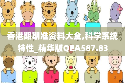 香港期期准资料大全,科学系统特性_精华版QEA587.83