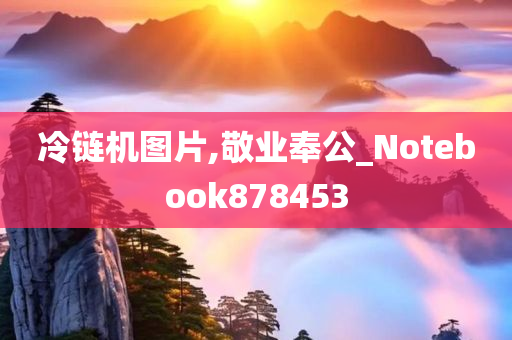 冷链机图片,敬业奉公_Notebook878453