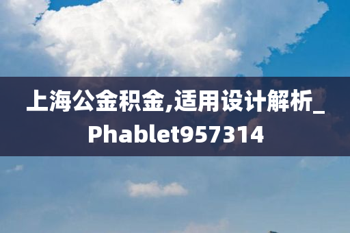 上海公金积金,适用设计解析_Phablet957314