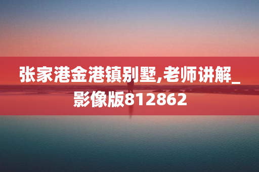 张家港金港镇别墅,老师讲解_影像版812862