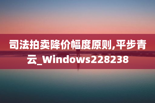 司法拍卖降价幅度原则,平步青云_Windows228238