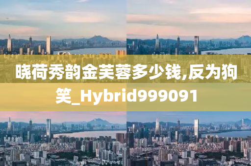 晓荷秀韵金芙蓉多少钱,反为狗笑_Hybrid999091