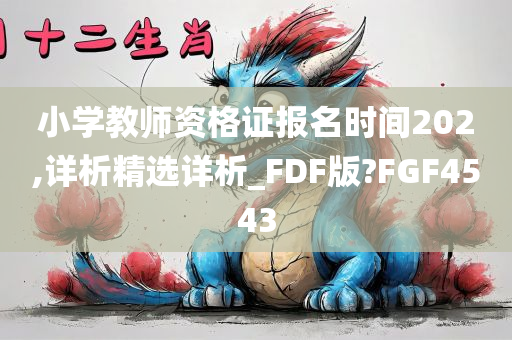 小学教师资格证报名时间202,详析精选详析_FDF版?FGF4543