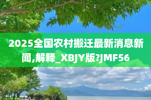 2025全国农村搬迁最新消息新闻,解释_XBJY版?JMF56