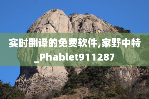 实时翻译的免费软件,家野中特_Phablet911287