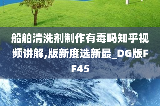 船舶清洗剂制作有毒吗知乎视频讲解,版新度选新最_DG版FF45