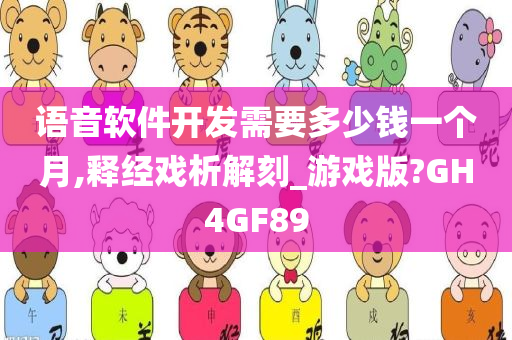 语音软件开发需要多少钱一个月,释经戏析解刻_游戏版?GH4GF89