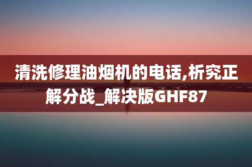 清洗修理油烟机的电话,析究正解分战_解决版GHF87