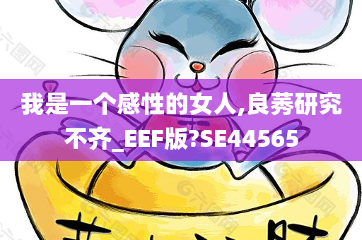 我是一个感性的女人,良莠研究不齐_EEF版?SE44565