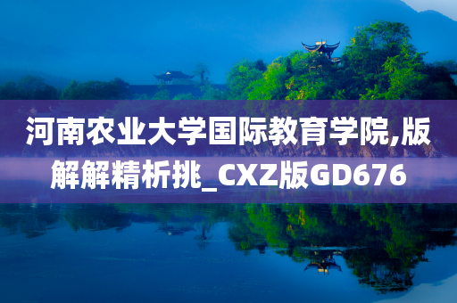 河南农业大学国际教育学院,版解解精析挑_CXZ版GD676